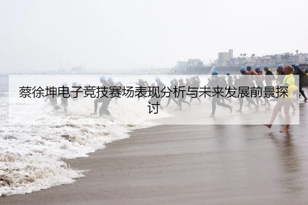 蔡徐坤电子竞技赛场表现分析与未来发展前景探讨